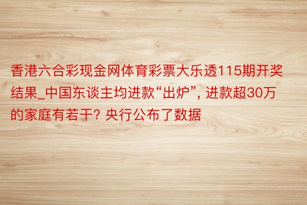 香港六合彩现金网体育彩票大乐透115期开奖结果_中国东谈主均进款“出炉”, 进款超30万的家庭有若干? 央行公布了数据