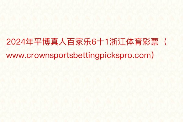 2024年平博真人百家乐6十1浙江体育彩票（www.crownsportsbettingpickspro.com）