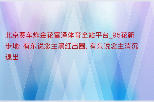 北京赛车炸金花雷泽体育全站平台_95花新步地: 有东说念主黑红出圈, 有东说念主消沉退出