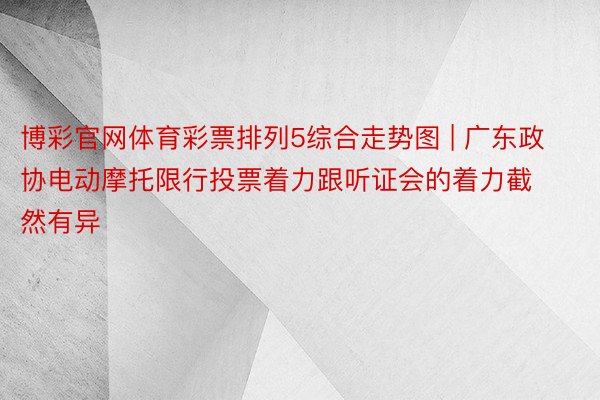 博彩官网体育彩票排列5综合走势图 | 广东政协电动摩托限行投票着力跟听证会的着力截然有异