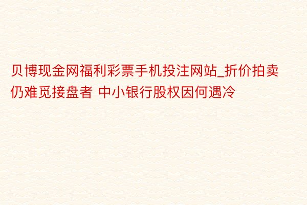 贝博现金网福利彩票手机投注网站_折价拍卖仍难觅接盘者 中小银行股权因何遇冷