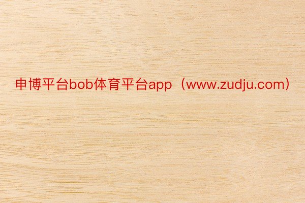 申博平台bob体育平台app（www.zudju.com）