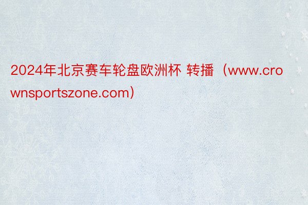2024年北京赛车轮盘欧洲杯 转播（www.crownsportszone.com）