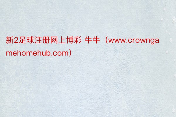 新2足球注册网上博彩 牛牛（www.crowngamehomehub.com）