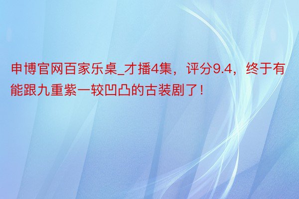申博官网百家乐桌_才播4集，评分9.4，终于有能跟九重紫一较凹凸的古装剧了！